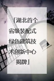 湖北首个省级装配式绿色建筑技术创新中心揭牌