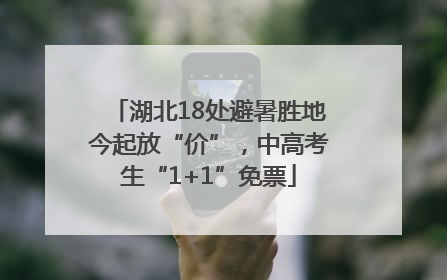 湖北18处避暑胜地今起放“价”，中高考生“1+1”免票