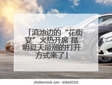 滇池边的“花街宴”火热开席 昆明夏天最潮的打开方式来了