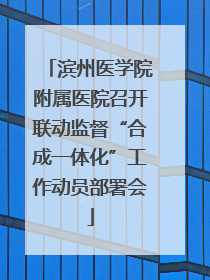 滨州医学院附属医院召开联动监督“合成一体化”工作动员部署会