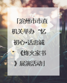 滨州市市直机关举办“忆初心•话忠诚”《烽火家书》展演活动