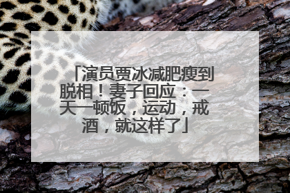 演员贾冰减肥瘦到脱相！妻子回应：一天一顿饭，运动，戒酒，就这样了
