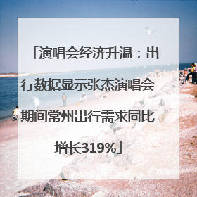 演唱会经济升温：出行数据显示张杰演唱会期间常州出行需求同比增长319%