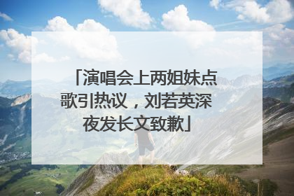 演唱会上两姐妹点歌引热议，刘若英深夜发长文致歉