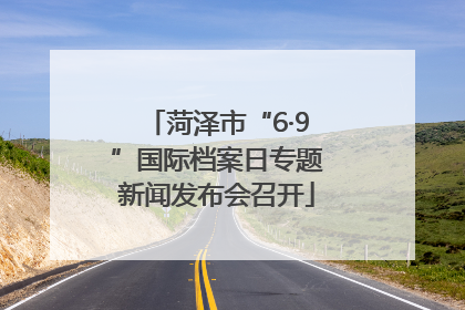 菏泽市“6·9”国际档案日专题新闻发布会召开
