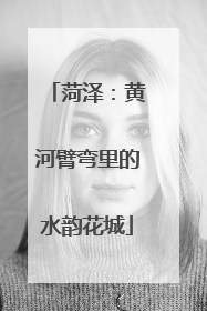 菏泽：黄河臂弯里的水韵花城