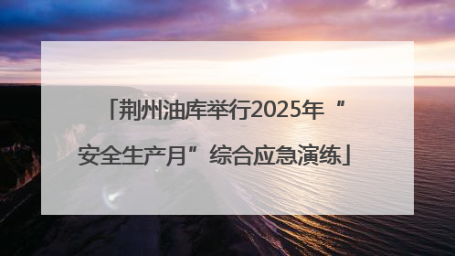 荆州油库举行2025年“安全生产月”综合应急演练