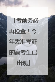 考前务必再检查！今年丢准考证的高考生已出现