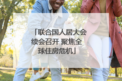联合国人居大会续会召开 聚焦全球住房危机