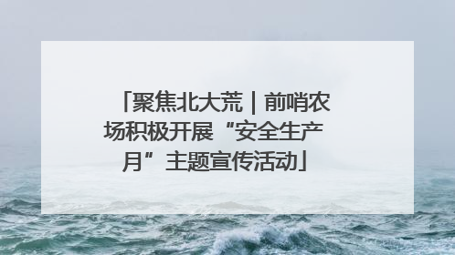 聚焦北大荒｜前哨农场积极开展“安全生产月”主题宣传活动