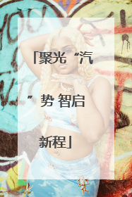 聚光“汽”势 智启新程