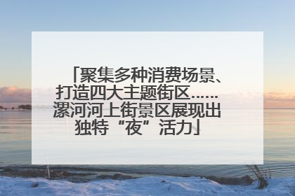 聚集多种消费场景、打造四大主题街区……漯河河上街景区展现出独特“夜”活力