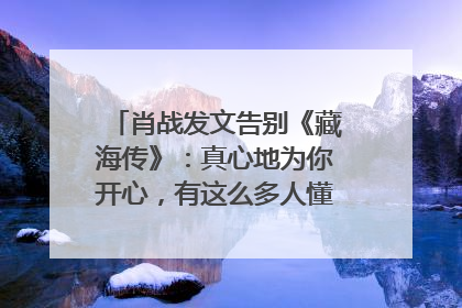 肖战发文告别《藏海传》：真心地为你开心，有这么多人懂你，导演回应“是否有第二季”