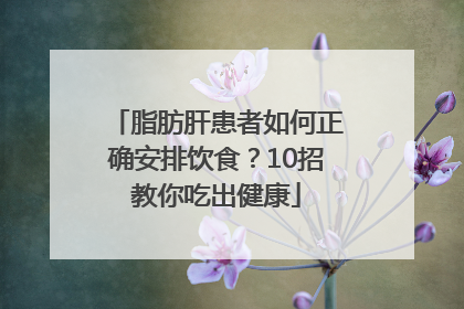 脂肪肝患者如何正确安排饮食？10招教你吃出健康