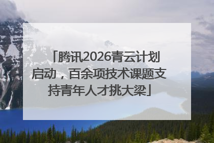 腾讯2026青云计划启动，百余项技术课题支持青年人才挑大梁
