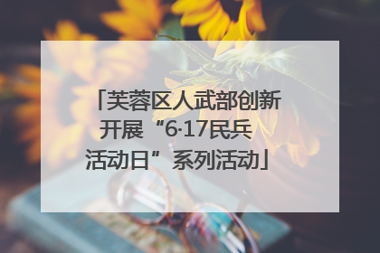 芙蓉区人武部创新开展“6·17民兵活动日”系列活动