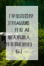 苹果高管捍卫其AI战略：开发 AI 聊天机器人并非我们的目标