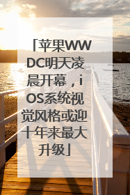 苹果WWDC明天凌晨开幕，iOS系统视觉风格或迎十年来最大升级