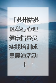 苏州姑苏区举行心理健康指导员实践培训成果展演活动