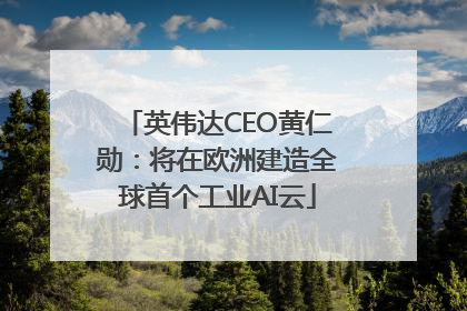 英伟达CEO黄仁勋：将在欧洲建造全球首个工业AI云