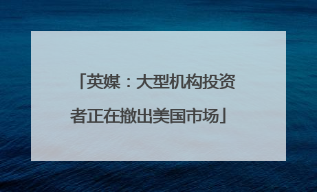 英媒：大型机构投资者正在撤出美国市场