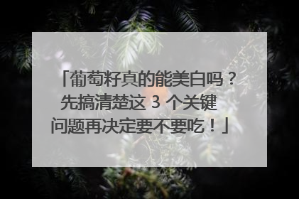 葡萄籽真的能美白吗？先搞清楚这 3 个关键问题再决定要不要吃！
