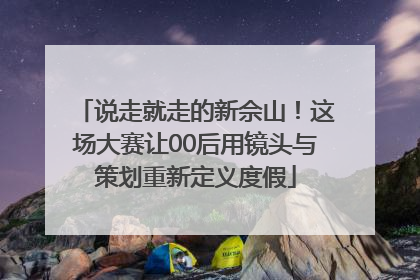 说走就走的新佘山！这场大赛让00后用镜头与策划重新定义度假