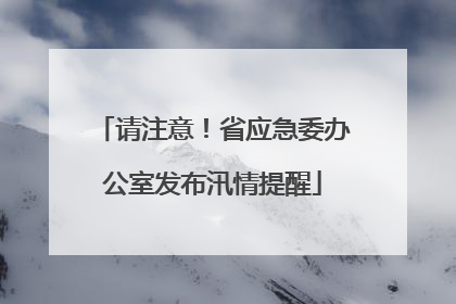 请注意！省应急委办公室发布汛情提醒