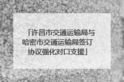 许昌市交通运输局与哈密市交通运输局签订协议强化对口支援
