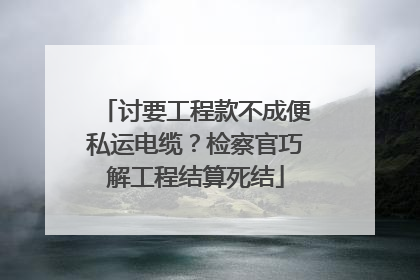 讨要工程款不成便私运电缆？检察官巧解工程结算死结