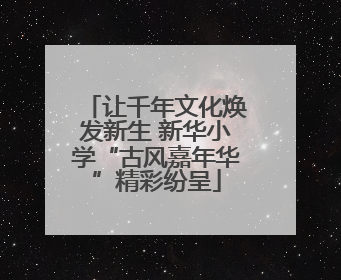 让千年文化焕发新生 新华小学“古风嘉年华”精彩纷呈