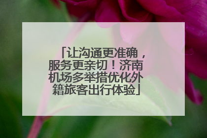 让沟通更准确，服务更亲切！济南机场多举措优化外籍旅客出行体验