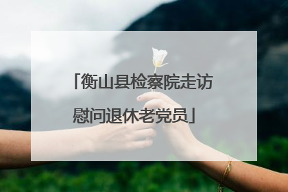 衡山县检察院走访慰问退休老党员