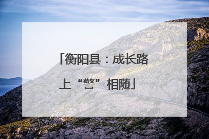 衡阳县：成长路上“警”相随