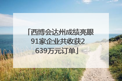 西博会达州成绩亮眼 91家企业共收获2639万元订单