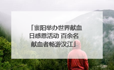 襄阳举办世界献血日感恩活动 百余名献血者畅游汉江