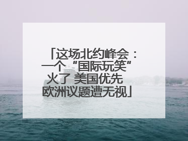 这场北约峰会：一个“国际玩笑”火了 美国优先 欧洲议题遭无视