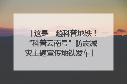 这是一趟科普地铁！“科普云南号”防震减灾主题宣传地铁发车