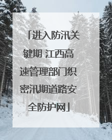 进入防汛关键期 江西高速管理部门织密汛期道路安全防护网