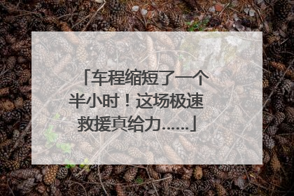 车程缩短了一个半小时！这场极速救援真给力……