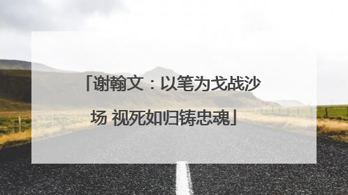 谢翰文：以笔为戈战沙场 视死如归铸忠魂