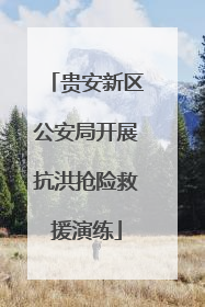 贵安新区公安局开展抗洪抢险救援演练
