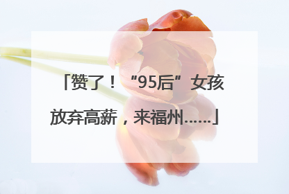 赞了！“95后”女孩放弃高薪，来福州……