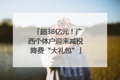 超38亿元！广西个体户迎来减税降费“大礼包”