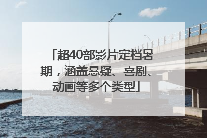 超40部影片定档暑期，涵盖悬疑、喜剧、动画等多个类型