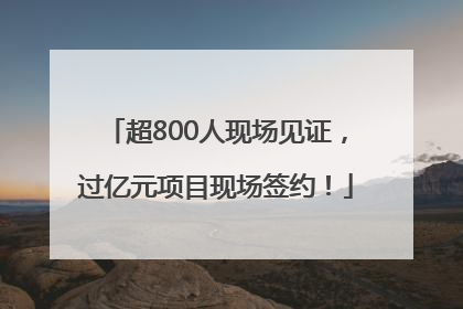 超800人现场见证，过亿元项目现场签约！