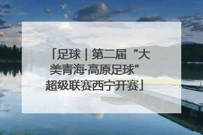 足球｜第二届“大美青海·高原足球”超级联赛西宁开赛