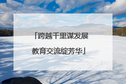 跨越千里谋发展 教育交流绽芳华