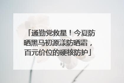 通勤党救星！今夏防晒黑马初源漾防晒霜，百元价位的硬核防护