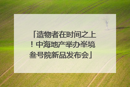 造物者在时间之上！中海地产举办峯境叁号院新品发布会